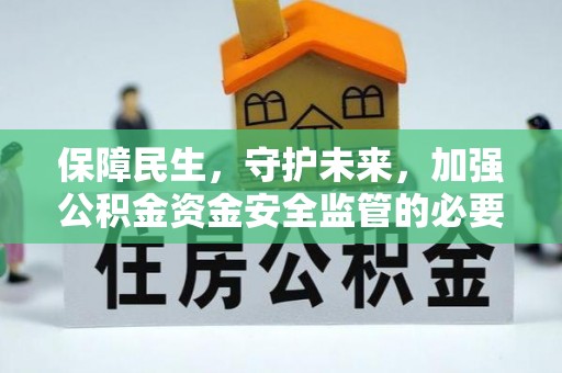 泾河保障民生，守护未来，加强公积金资金安全监管的必要性与实践