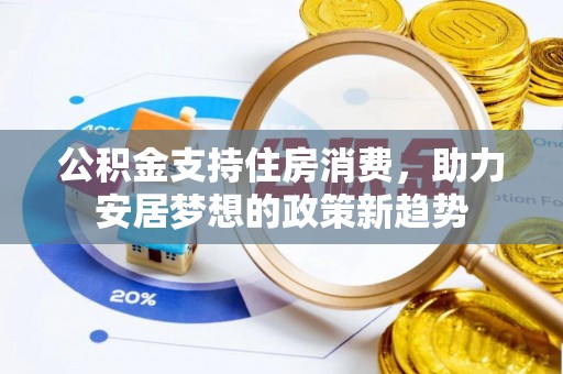 泾河公积金支持住房消费，助力安居梦想的政策新趋势