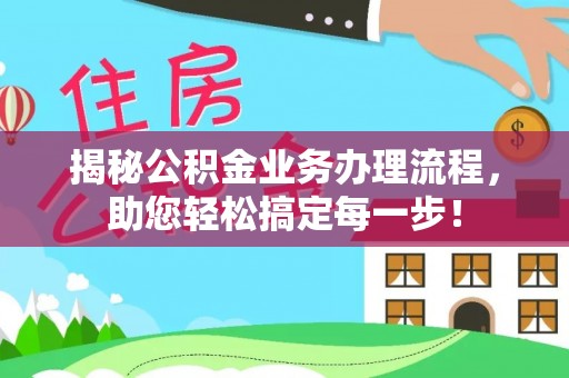 泾河揭秘公积金业务办理流程，助您轻松搞定每一步！