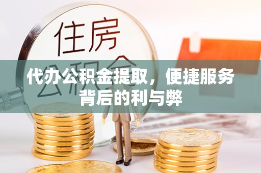 泾河代办公积金提取，便捷服务背后的利与弊