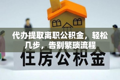 泾河代办提取离职公积金，轻松几步，告别繁琐流程