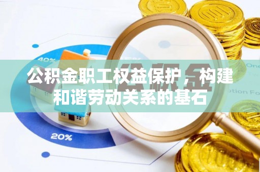 泾河公积金职工权益保护，构建和谐劳动关系的基石