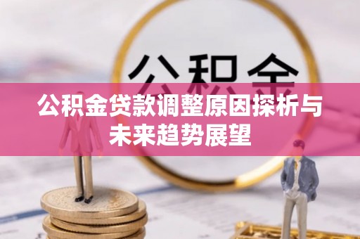 泾河公积金贷款调整原因探析与未来趋势展望