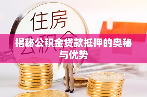 泾河揭秘公积金贷款抵押的奥秘与优势