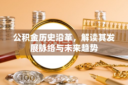 泾河公积金历史沿革，解读其发展脉络与未来趋势
