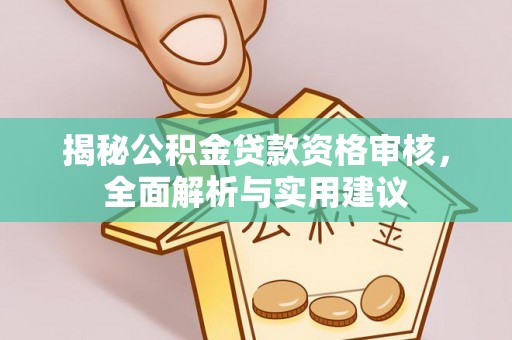 泾河揭秘公积金贷款资格审核，全面解析与实用建议