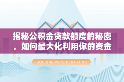 泾河揭秘公积金贷款额度的秘密，如何最大化利用你的资金