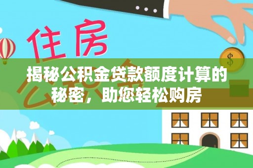 泾河揭秘公积金贷款额度计算的秘密，助您轻松购房