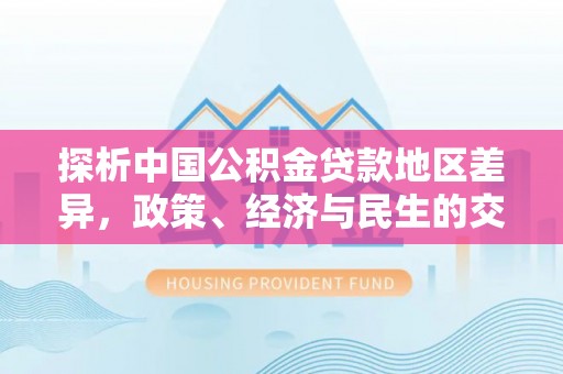 泾河探析中国公积金贷款地区差异，政策、经济与民生的交织影响