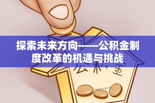 泾河探索未来方向——公积金制度改革的机遇与挑战
