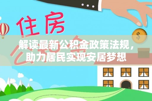 泾河解读最新公积金政策法规，助力居民实现安居梦想