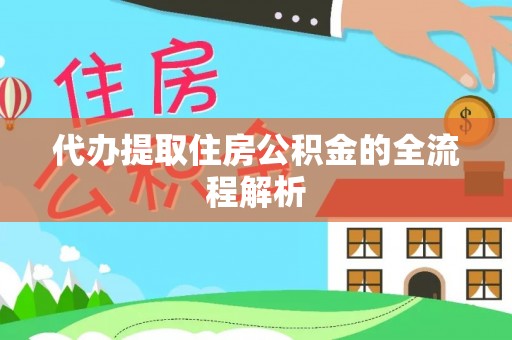 泾河代办提取住房公积金的全流程解析