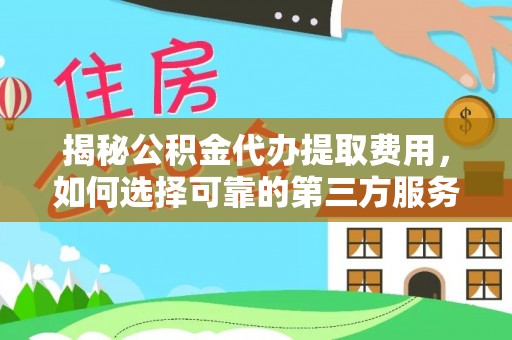 泾河揭秘公积金代办提取费用，如何选择可靠的第三方服务