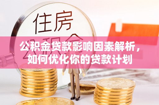 泾河公积金贷款影响因素解析，如何优化你的贷款计划