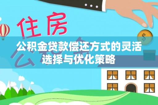泾河公积金贷款偿还方式的灵活选择与优化策略