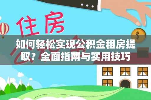 泾河如何轻松实现公积金租房提取？全面指南与实用技巧