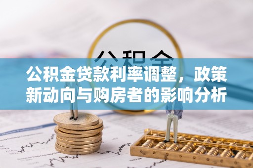 泾河公积金贷款利率调整，政策新动向与购房者的影响分析