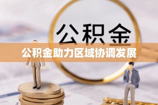 泾河公积金助力区域协调发展