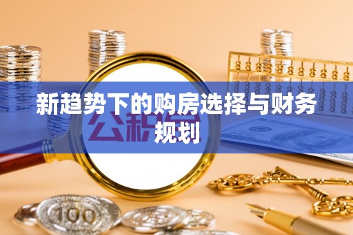 泾河新趋势下的购房选择与财务规划