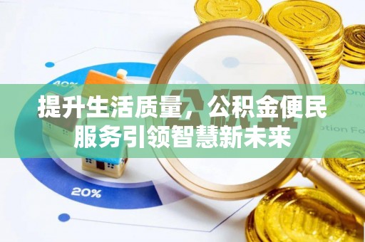 泾河提升生活质量，公积金便民服务引领智慧新未来
