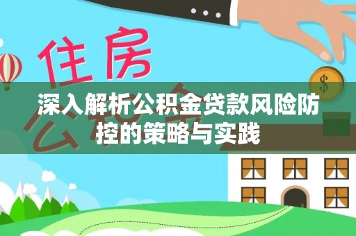 泾河深入解析公积金贷款风险防控的策略与实践