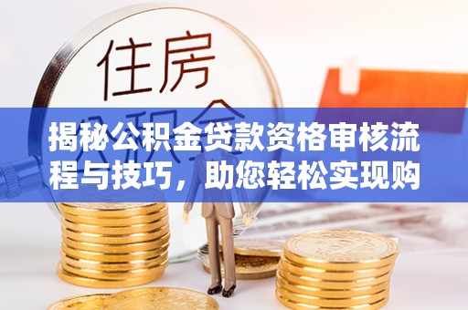 泾河揭秘公积金贷款资格审核流程与技巧，助您轻松实现购房梦想