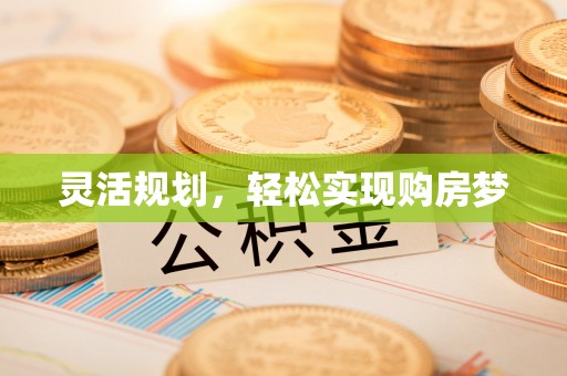 泾河灵活规划，轻松实现购房梦