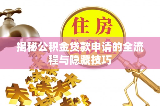 泾河揭秘公积金贷款申请的全流程与隐藏技巧