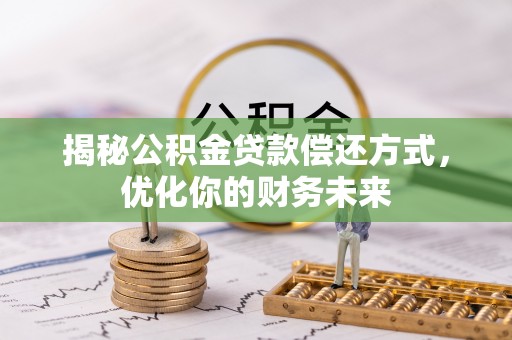 泾河揭秘公积金贷款偿还方式，优化你的财务未来
