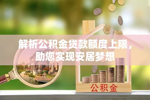 泾河解析公积金贷款额度上限，助您实现安居梦想