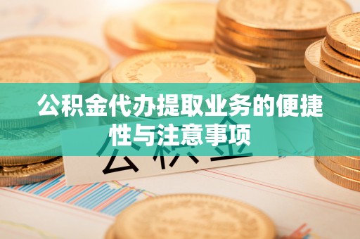泾河公积金代办提取业务的便捷性与注意事项