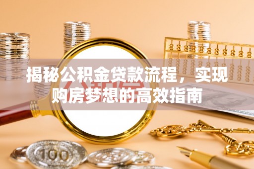 泾河揭秘公积金贷款流程，实现购房梦想的高效指南