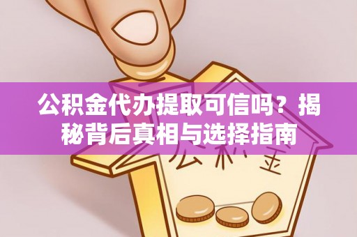 泾河公积金代办提取可信吗？揭秘背后真相与选择指南