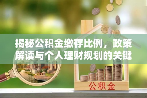 泾河揭秘公积金缴存比例，政策解读与个人理财规划的关键