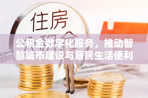泾河公积金数字化服务，推动智慧城市建设与居民生活便利化