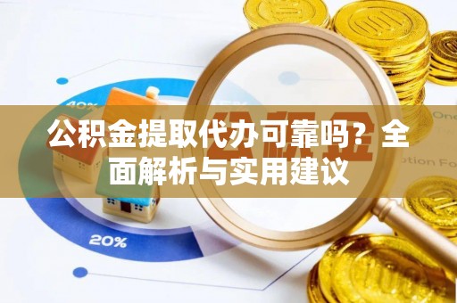泾河公积金提取代办可靠吗？全面解析与实用建议