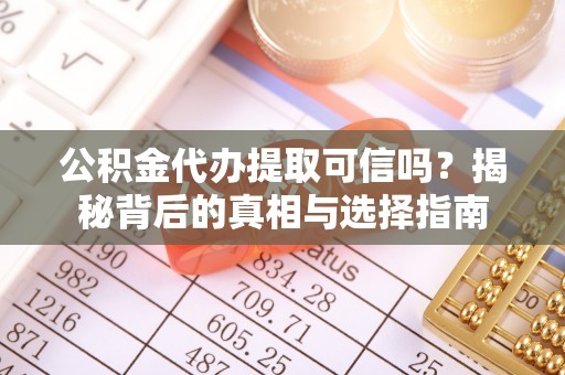 泾河公积金代办提取可信吗？揭秘背后的真相与选择指南