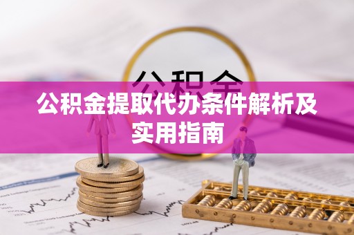 泾河公积金提取代办条件解析及实用指南