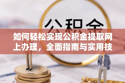 泾河如何轻松实现公积金提取网上办理，全面指南与实用技巧