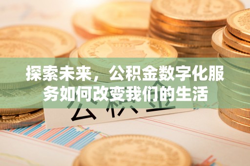 泾河探索未来，公积金数字化服务如何改变我们的生活