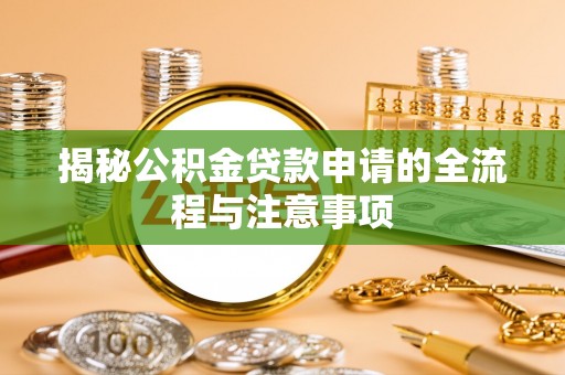 泾河揭秘公积金贷款申请的全流程与注意事项