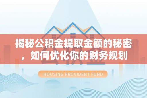 泾河揭秘公积金提取金额的秘密，如何优化你的财务规划