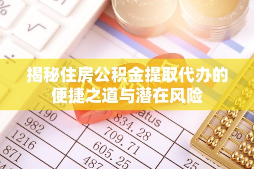 泾河揭秘住房公积金提取代办的便捷之道与潜在风险