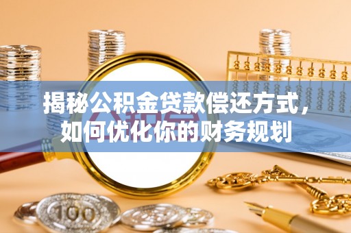 泾河揭秘公积金贷款偿还方式，如何优化你的财务规划