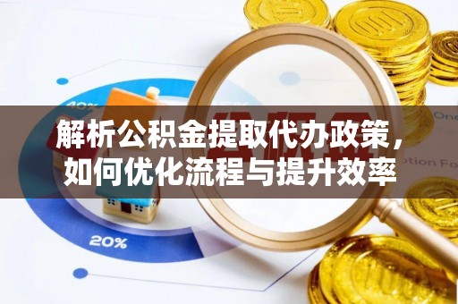 泾河解析公积金提取代办政策，如何优化流程与提升效率