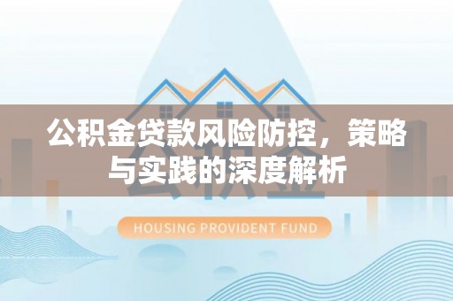 泾河公积金贷款风险防控，策略与实践的深度解析
