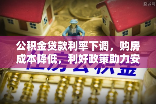 泾河公积金贷款利率下调，购房成本降低，利好政策助力安居梦想