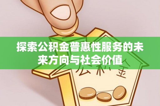 泾河探索公积金普惠性服务的未来方向与社会价值