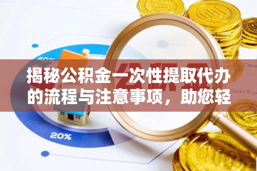 泾河揭秘公积金一次性提取代办的流程与注意事项，助您轻松搞定财务规划