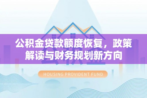 泾河公积金贷款额度恢复，政策解读与财务规划新方向